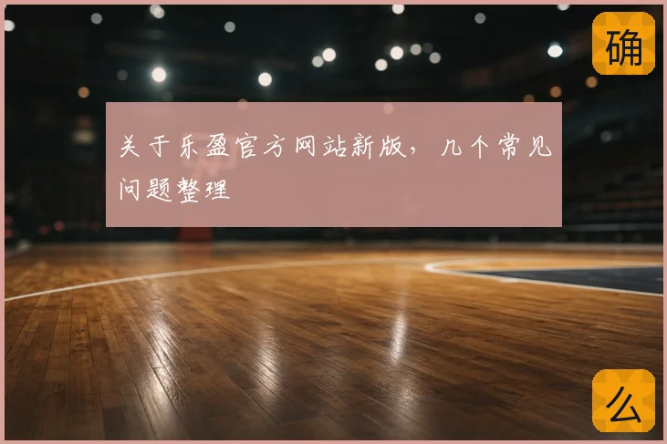关于乐盈官方网站新版，几个常见问题整理