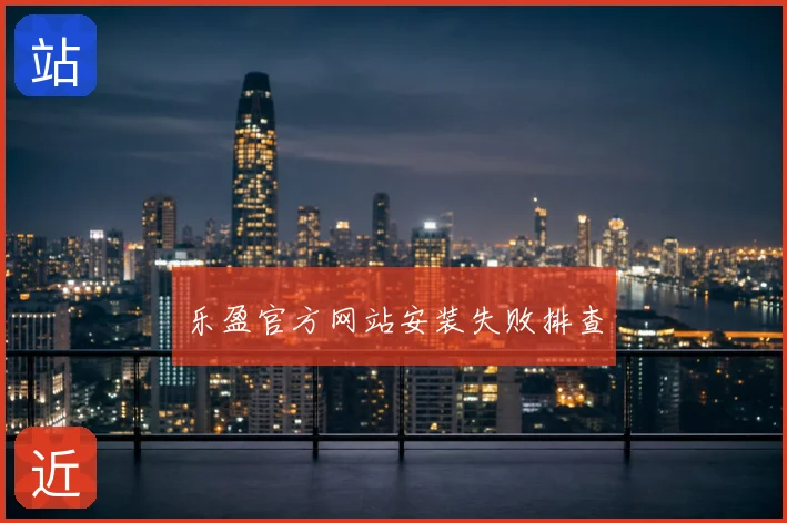 乐盈官方网站安装失败排查