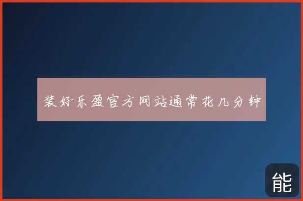 装好乐盈官方网站通常花几分钟