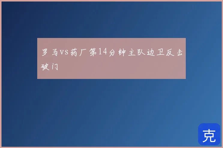 罗马vs药厂第14分钟主队边卫反击破门