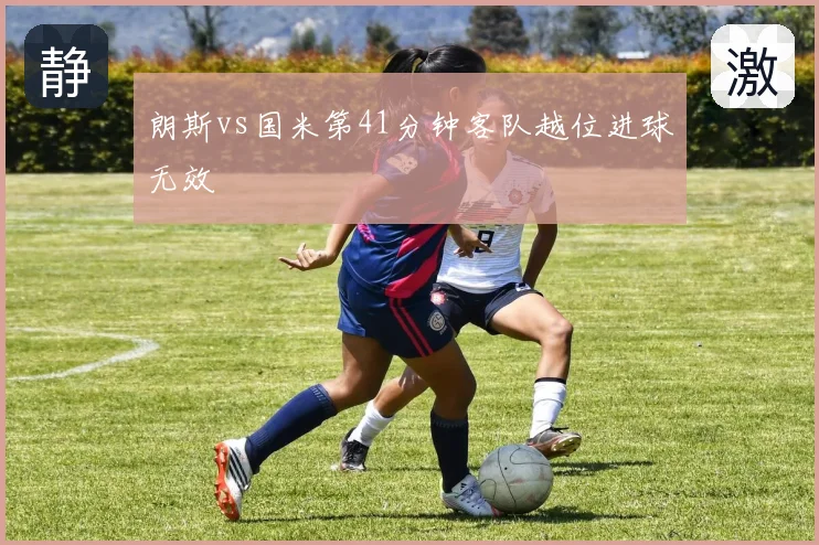 朗斯vs国米第41分钟客队越位进球无效