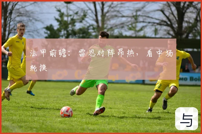 法甲前瞻：雷恩对阵昂热，看中场轮换