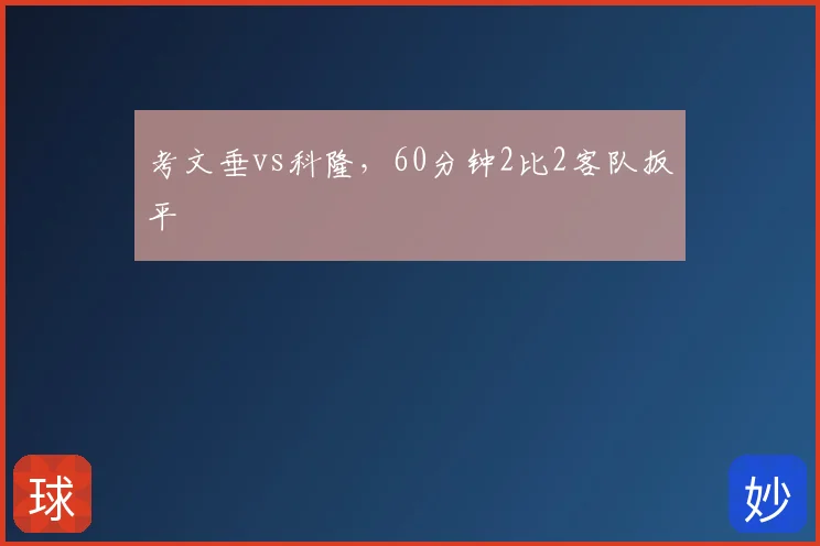 考文垂vs科隆，60分钟2比2客队扳平