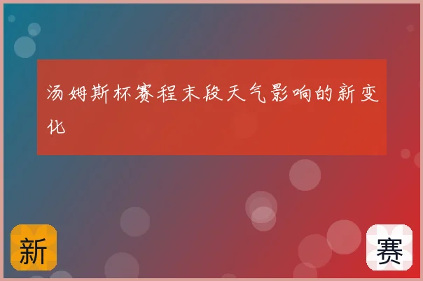 汤姆斯杯赛程末段天气影响的新变化