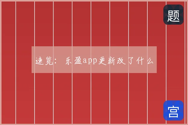 速览：乐盈app更新改了什么