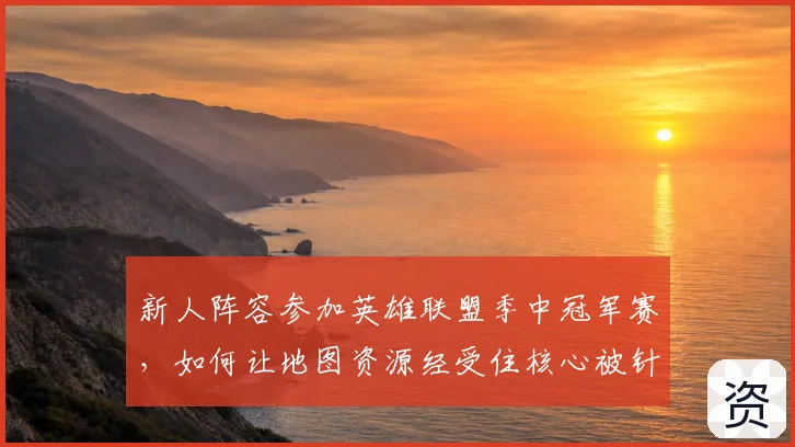 新人阵容参加英雄联盟季中冠军赛,如何让地图资源经受住核心被针对的考验
