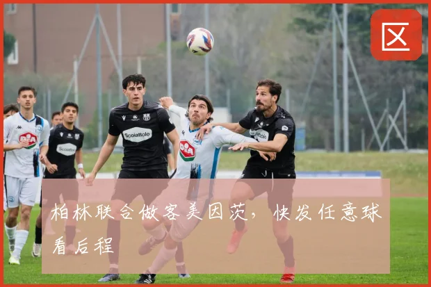 柏林联合做客美因茨,快发任意球看后程