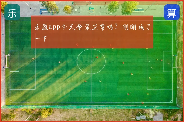 乐盈app今天登录正常吗？刚刚试了一下