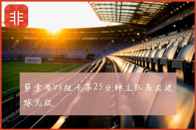 萨索洛vs纽卡第25分钟主队乌龙进球无效